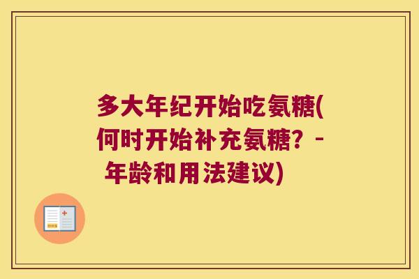 多大年纪开始吃氨糖(何时开始补充氨糖？- 年龄和用法建议)