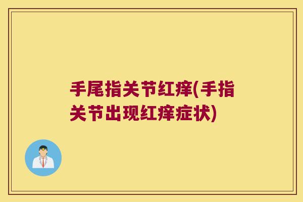 手尾指关节红痒(手指关节出现红痒症状)