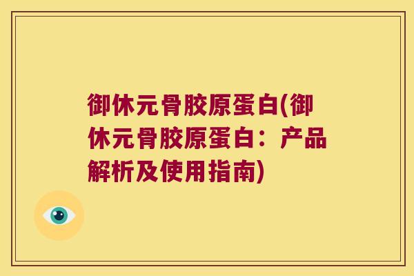 御休元骨胶原蛋白(御休元骨胶原蛋白:产品解析及使用指南)