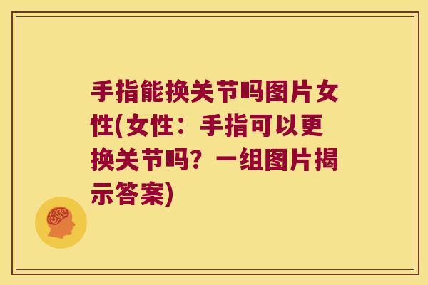 手指能换关节吗图片女性(女性:手指可以更换关节吗?一组图片揭示答案)