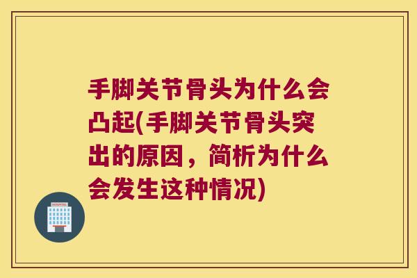 手脚关节骨头为什么会凸起(手脚关节骨头突出的原因,简析为什么会发生这种情况)