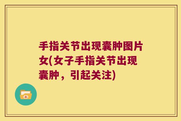 手指关节出现囊肿图片女(女子手指关节出现囊肿,引起关注)