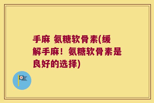 手麻 氨糖软骨素(缓解手麻！氨糖软骨素是良好的选择)