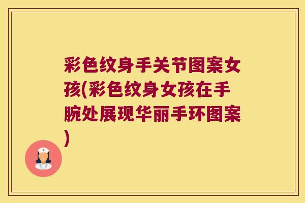 彩色纹身手关节图案女孩(彩色纹身女孩在手腕处展现华丽手环图案)