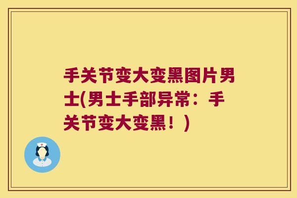 手关节变大变黑图片男士(男士手部异常:手关节变大变黑!)