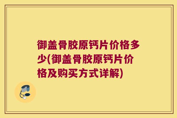 御盖骨胶原钙片价格多少(御盖骨胶原钙片价格及购买方式详解)