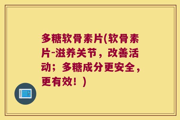多糖软骨素片(软骨素片-滋养关节,改善活动;多糖成分更安全,更有效!)