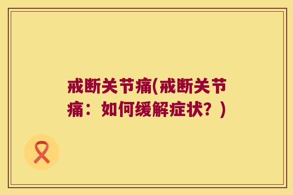 戒断关节痛(戒断关节痛:如何缓解症状?)