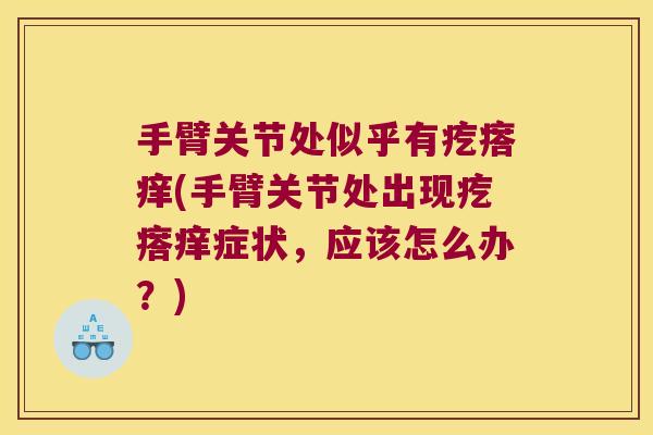 手臂关节处似乎有疙瘩痒(手臂关节处出现疙瘩痒症状,应该怎么办?)