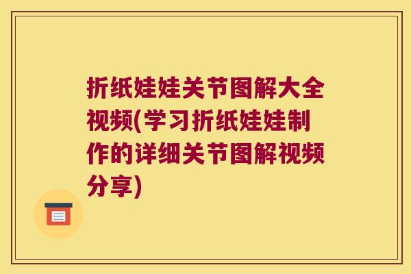折纸娃娃关节图解大全视频(学习折纸娃娃制作的详细关节图解视频分享)