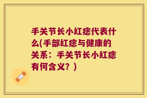 手关节长小红痣代表什么(手部红痣与健康的关系:手关节长小红痣有何含义?)