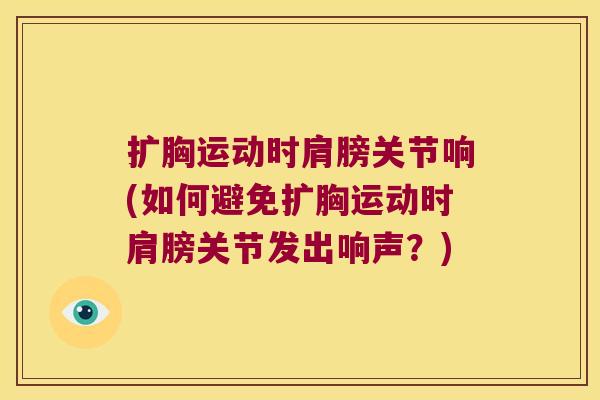 扩胸运动时肩膀关节响(如何避免扩胸运动时肩膀关节发出响声?)