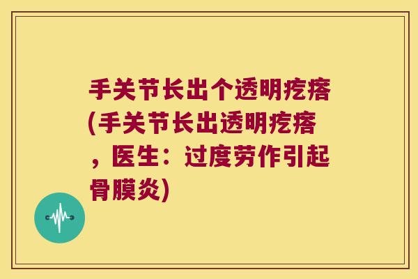 手关节长出个透明疙瘩(手关节长出透明疙瘩,医生:过度劳作引起骨膜炎)