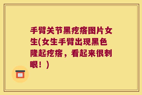 手臂关节黑疙瘩图片女生(女生手臂出现黑色隆起疙瘩,看起来很刺眼!)