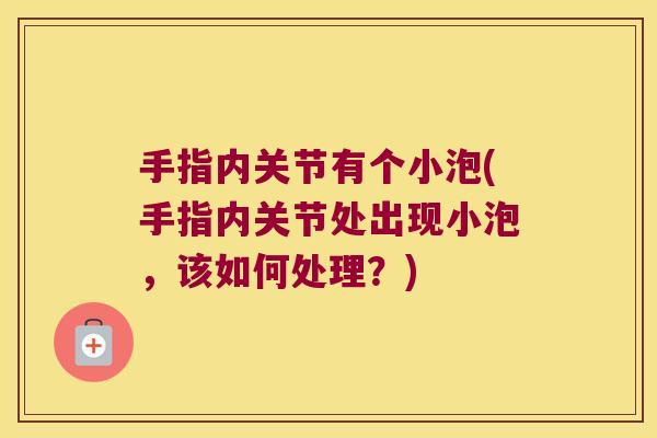 手指内关节有个小泡(手指内关节处出现小泡,该如何处理?)