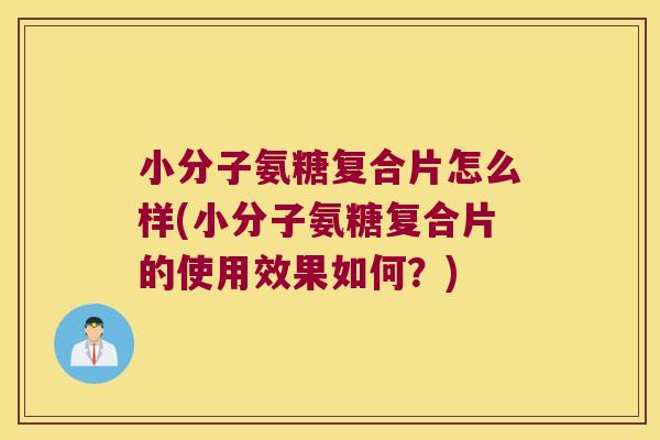 小分子氨糖复合片怎么样(小分子氨糖复合片的使用效果如何?)