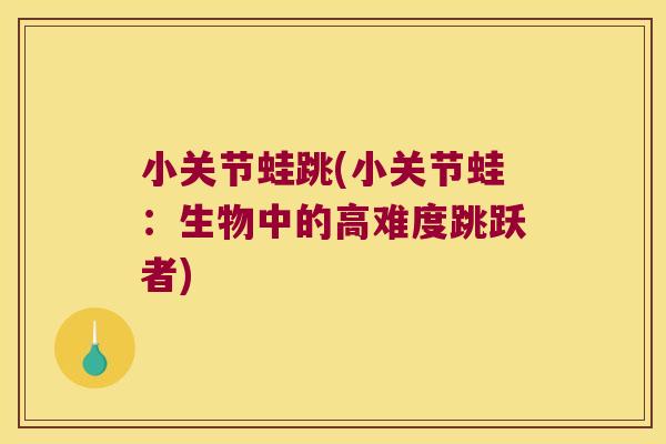 小关节蛙跳(小关节蛙:生物中的高难度跳跃者)