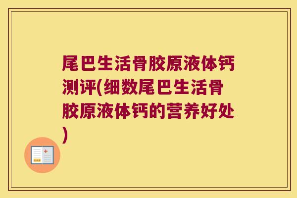 尾巴生活骨胶原液体钙测评(细数尾巴生活骨胶原液体钙的营养好处) 尾巴生活骨胶原液体钙测评(细数尾巴生活骨胶原液体钙的营养好处)