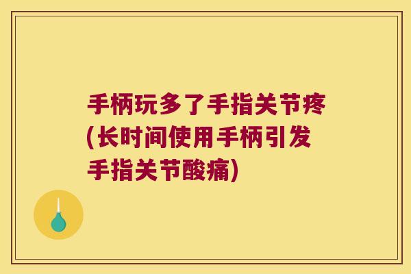 手柄玩多了手指关节疼(长时间使用手柄引发手指关节酸痛)