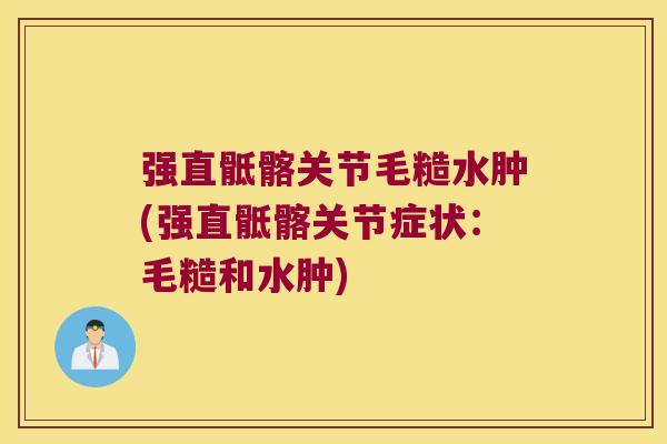 强直骶髂关节毛糙水肿(强直骶髂关节症状:毛糙和水肿)
