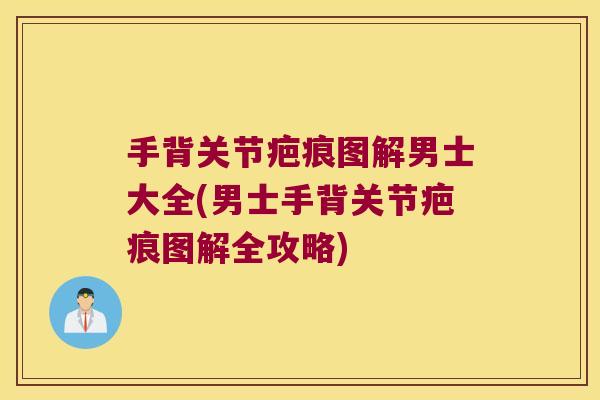 手背关节疤痕图解男士大全(男士手背关节疤痕图解全攻略)