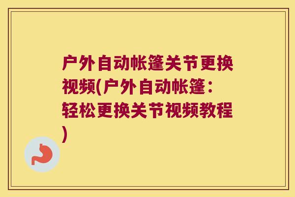 户外自动帐篷关节更换视频(户外自动帐篷:轻松更换关节视频教程)