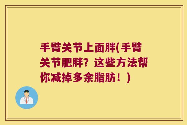 手臂关节上面胖(手臂关节肥胖?这些方法帮你减掉多余脂肪!)