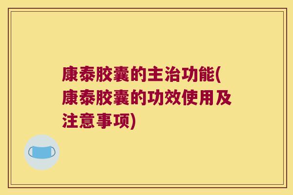 康泰胶囊的主治功能(康泰胶囊的功效使用及注意事项)