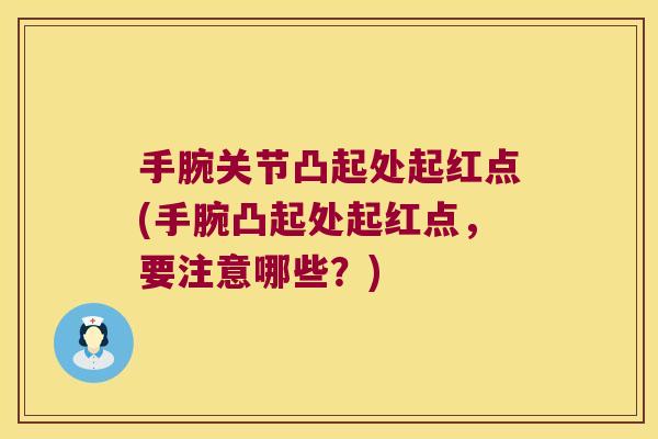 手腕关节凸起处起红点(手腕凸起处起红点,要注意哪些?)