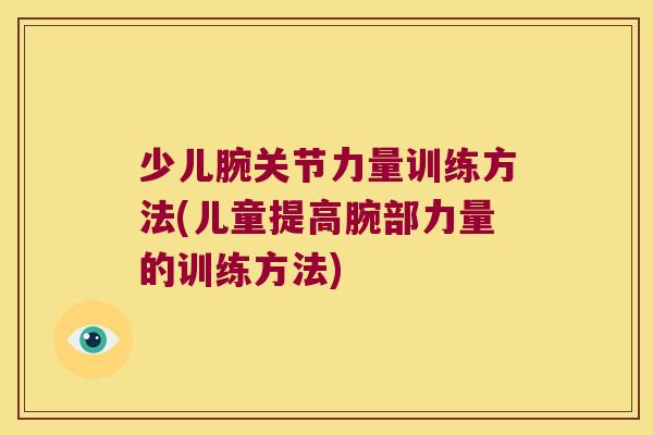 少儿腕关节力量训练方法(儿童提高腕部力量的训练方法)