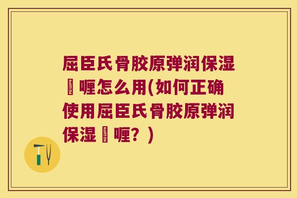 屈臣氏骨胶原弹润保湿啫喱怎么用(如何正确使用屈臣氏骨胶原弹润保湿啫喱?)