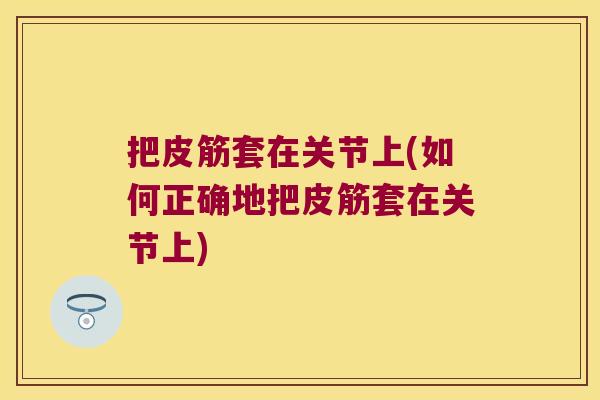 把皮筋套在关节上(如何正确地把皮筋套在关节上)