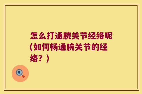 怎么打通腕关节经络呢(如何畅通腕关节的经络?)