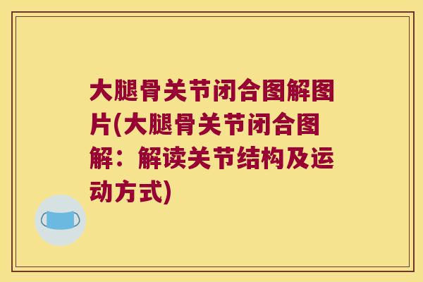 大腿骨关节闭合图解图片(大腿骨关节闭合图解:解读关节结构及运动方式)