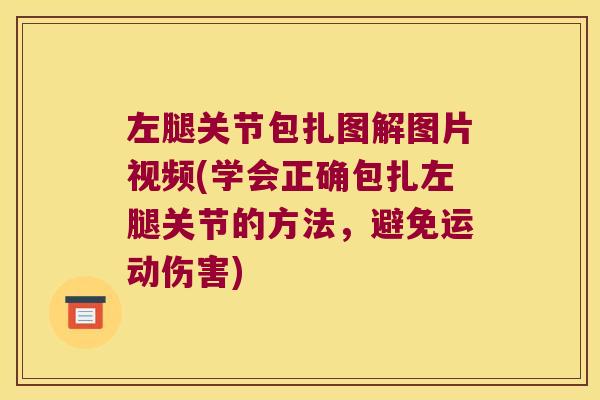 左腿关节包扎图解图片视频(学会正确包扎左腿关节的方法,避免运动伤害)