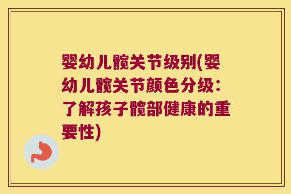 婴幼儿髋关节级别(婴幼儿髋关节颜色分级:了解孩子髋部健康的重要性)