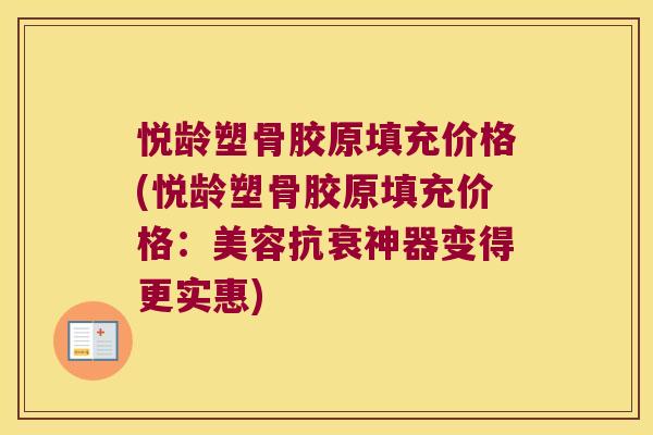 悦龄塑骨胶原填充价格(悦龄塑骨胶原填充价格：美容抗衰神器变得更实惠)