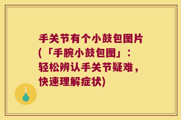 手关节有个小鼓包图片(「手腕小鼓包图」:轻松辨认手关节疑难,快速理解症状)