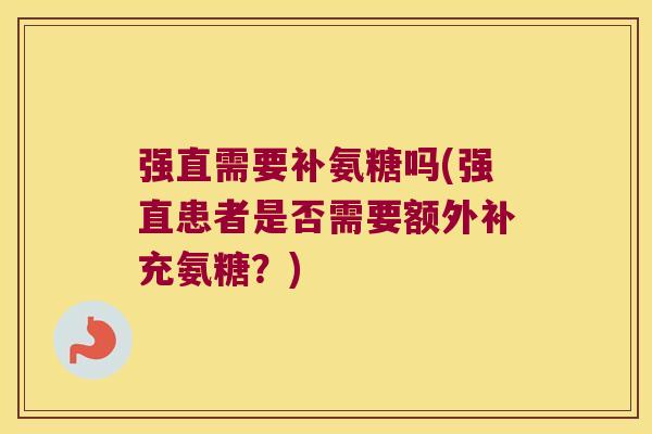 强直需要补氨糖吗(强直患者是否需要额外补充氨糖?)