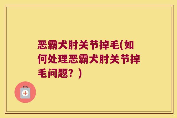 恶霸犬肘关节掉毛(如何处理恶霸犬肘关节掉毛问题?)
