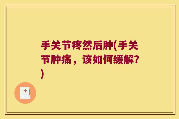 手关节疼然后肿(手关节肿痛,该如何缓解?)