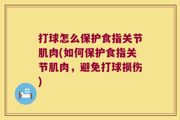打球怎么保护食指关节肌肉(如何保护食指关节肌肉,避免打球损伤)