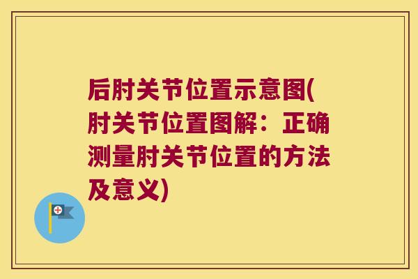 后肘关节位置示意图(肘关节位置图解:正确测量肘关节位置的方法及意义)