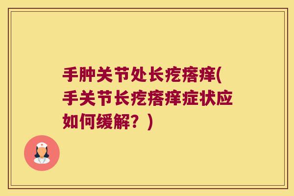 手肿关节处长疙瘩痒(手关节长疙瘩痒症状应如何缓解？)