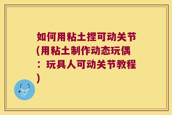 如何用粘土捏可动关节(用粘土制作动态玩偶:玩具人可动关节教程)