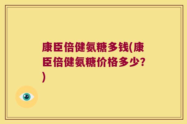 康臣倍健氨糖多钱(康臣倍健氨糖价格多少?)