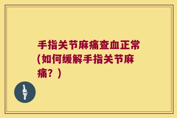 手指关节麻痛查血正常(如何缓解手指关节麻痛?)