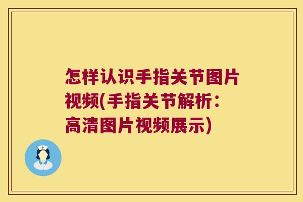 怎样认识手指关节图片视频(手指关节解析:高清图片视频展示) 怎样认识手指关节图片视频(手指关节解析:高清图片视频展示)