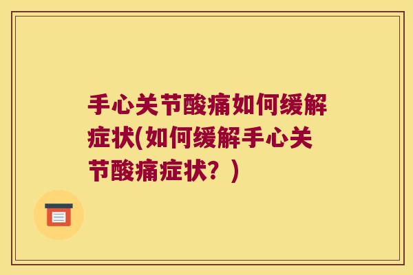 手心关节酸痛如何缓解症状(如何缓解手心关节酸痛症状?)