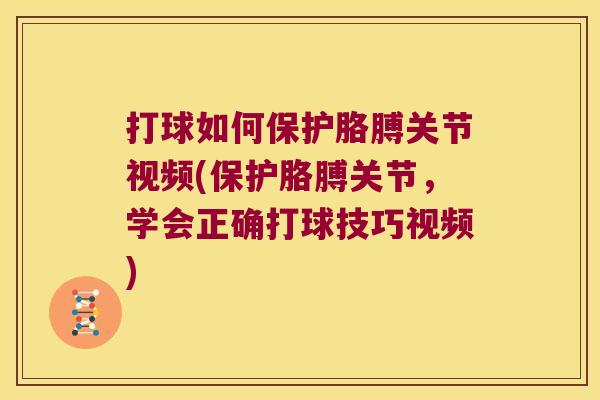 打球如何保护胳膊关节视频(保护胳膊关节,学会正确打球技巧视频)